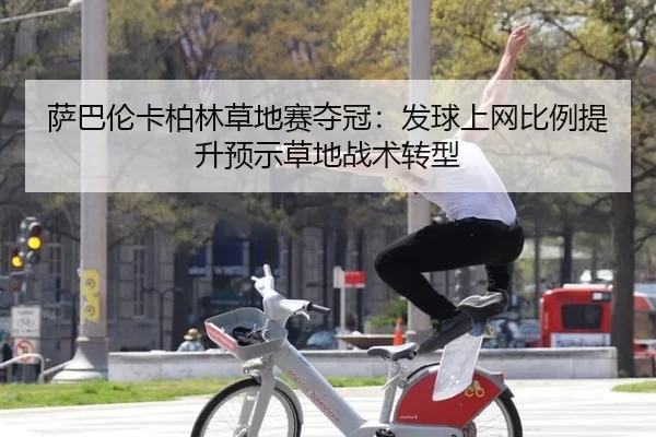 萨巴伦卡柏林草地赛夺冠：发球上网比例提升预示草地战术转型