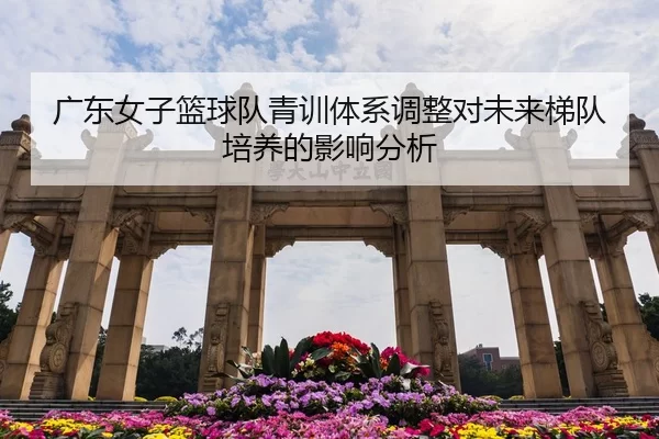 guang-dong-nv-zi-lan-qiu-dui-qing-xun-ti-xi-tiao-zheng-dui-wei-lai-ti-dui-pei-yang-de-ying-xiang-fen-xi-2-737.jpg