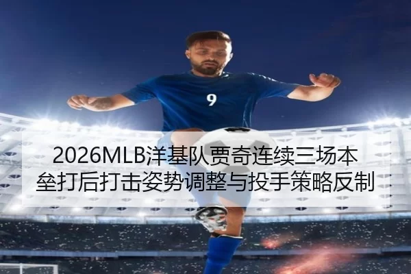 2026MLB洋基队贾奇连续三场本垒打后打击姿势调整与投手策略反制