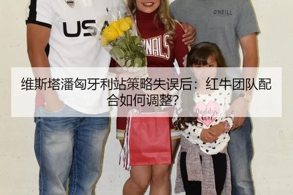 维斯塔潘匈牙利站策略失误后：红牛团队配合如何调整？
